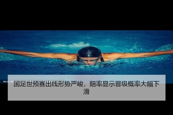 国足世预赛出线形势严峻，赔率显示晋级概率大幅下滑