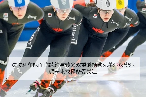 法拉利车队面临续约与转会双重谜题勒克莱尔汉密尔顿未来抉择备受关注