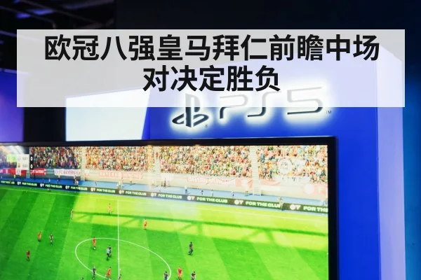 欧冠八强皇马拜仁前瞻中场对决定胜负