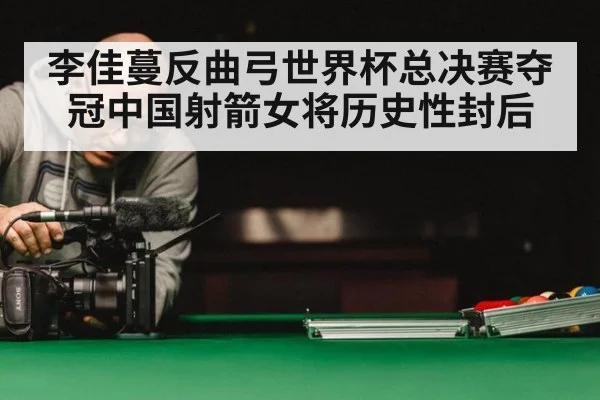 李佳蔓反曲弓世界杯总决赛夺冠中国射箭女将历史性封后
