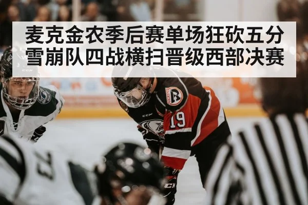 麦克金农季后赛单场狂砍五分 雪崩队四战横扫晋级西部决赛
